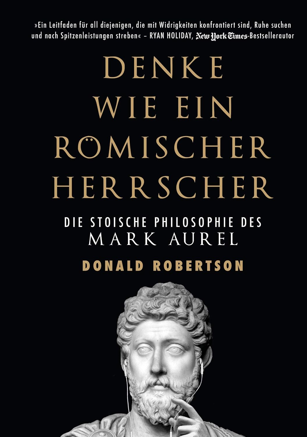 Denke wie ein römischer Herrscher: Die stoische Philosophie des Mark Aurel — Almuth Braun